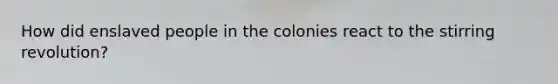 How did enslaved people in the colonies react to the stirring revolution?