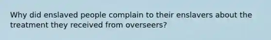 Why did enslaved people complain to their enslavers about the treatment they received from overseers?