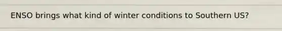 ENSO brings what kind of winter conditions to Southern US?