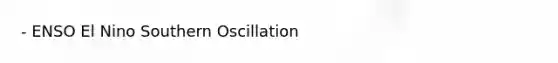 - ENSO El Nino Southern Oscillation