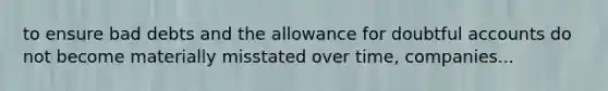 to ensure bad debts and the allowance for doubtful accounts do not become materially misstated over time, companies...