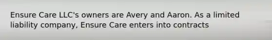 Ensure Care LLC's owners are Avery and Aaron. As a limited liability company, Ensure Care enters into contracts