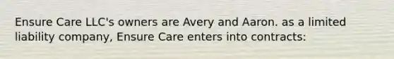 Ensure Care LLC's owners are Avery and Aaron. as a limited liability company, Ensure Care enters into contracts: