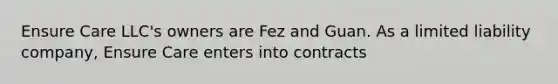 Ensure Care LLC's owners are Fez and Guan. As a limited liability company, Ensure Care enters into contracts