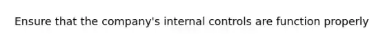 Ensure that the company's internal controls are function properly