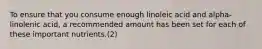 To ensure that you consume enough linoleic acid and alpha-linolenic acid, a recommended amount has been set for each of these important nutrients.(2)