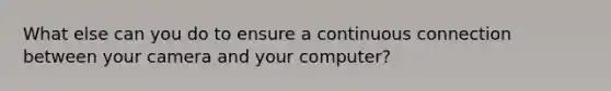 What else can you do to ensure a continuous connection between your camera and your computer?