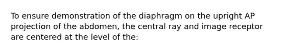 To ensure demonstration of the diaphragm on the upright AP projection of the abdomen, the central ray and image receptor are centered at the level of the: