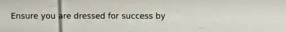 Ensure you are dressed for success by