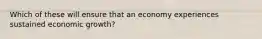 Which of these will ensure that an economy experiences sustained economic growth?