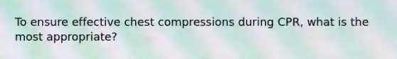 To ensure effective chest compressions during CPR, what is the most appropriate?