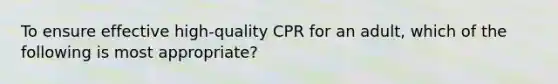 To ensure effective high-quality CPR for an adult, which of the following is most appropriate?