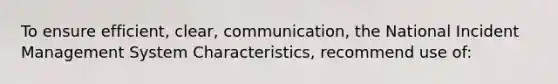 To ensure efficient, clear, communication, the National Incident Management System Characteristics, recommend use of: