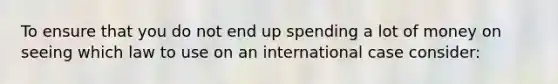 To ensure that you do not end up spending a lot of money on seeing which law to use on an international case consider: