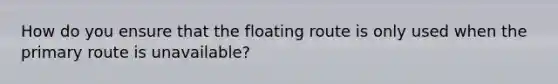 How do you ensure that the floating route is only used when the primary route is unavailable?