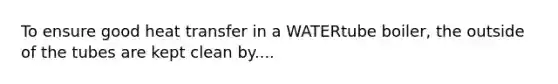 To ensure good heat transfer in a WATERtube boiler, the outside of the tubes are kept clean by....