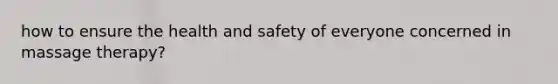 how to ensure the health and safety of everyone concerned in massage therapy?