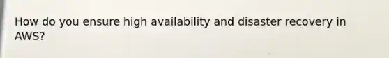 How do you ensure high availability and disaster recovery in AWS?