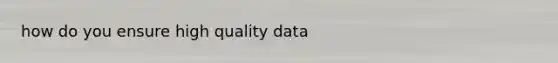 how do you ensure high quality data