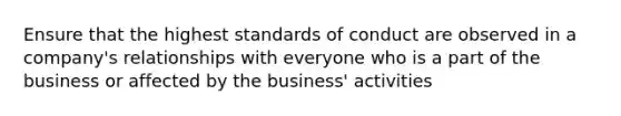 Ensure that the highest standards of conduct are observed in a company's relationships with everyone who is a part of the business or affected by the business' activities