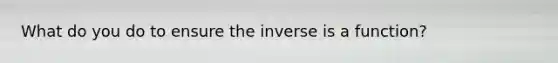 What do you do to ensure the inverse is a function?