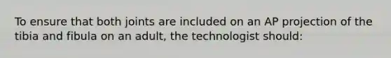 To ensure that both joints are included on an AP projection of the tibia and fibula on an adult, the technologist should: