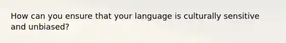 How can you ensure that your language is culturally sensitive and unbiased?