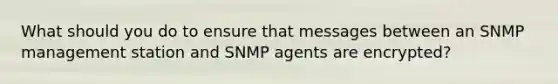 What should you do to ensure that messages between an SNMP management station and SNMP agents are encrypted?