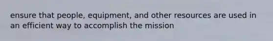 ensure that people, equipment, and other resources are used in an efficient way to accomplish the mission