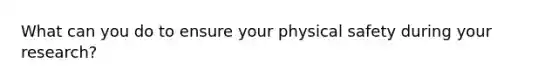 What can you do to ensure your physical safety during your research?