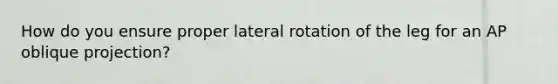 How do you ensure proper lateral rotation of the leg for an AP oblique projection?