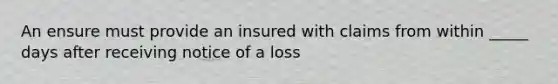 An ensure must provide an insured with claims from within _____ days after receiving notice of a loss