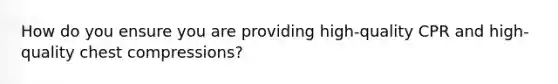 How do you ensure you are providing high-quality CPR and high-quality chest compressions?