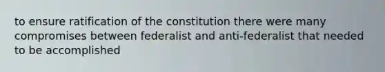 to ensure ratification of the constitution there were many compromises between federalist and anti-federalist that needed to be accomplished