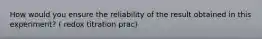 How would you ensure the reliability of the result obtained in this experiment? ( redox titration prac)