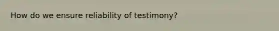 How do we ensure reliability of testimony?