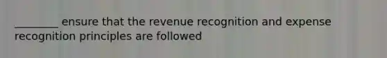 ________ ensure that the revenue recognition and expense recognition principles are followed