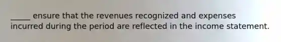 _____ ensure that the revenues recognized and expenses incurred during the period are reflected in the income statement.