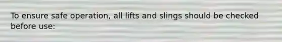 To ensure safe operation, all lifts and slings should be checked before use: