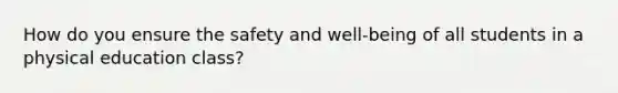 How do you ensure the safety and well-being of all students in a physical education class?