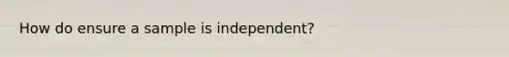 How do ensure a sample is independent?