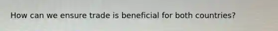 How can we ensure trade is beneficial for both countries?