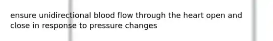 ensure unidirectional blood flow through the heart open and close in response to pressure changes