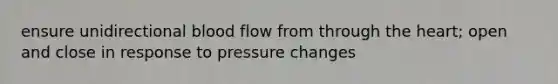 ensure unidirectional blood flow from through the heart; open and close in response to pressure changes