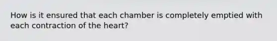 How is it ensured that each chamber is completely emptied with each contraction of the heart?