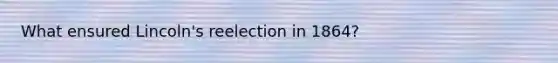 What ensured Lincoln's reelection in 1864?