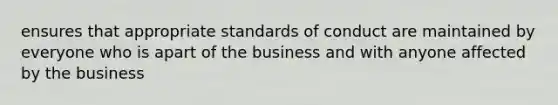 ensures that appropriate standards of conduct are maintained by everyone who is apart of the business and with anyone affected by the business