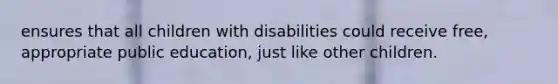 ensures that all children with disabilities could receive free, appropriate public education, just like other children.