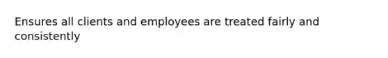 Ensures all clients and employees are treated fairly and consistently