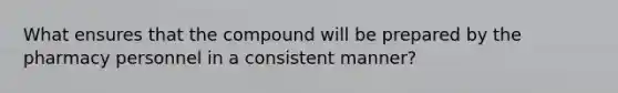 What ensures that the compound will be prepared by the pharmacy personnel in a consistent manner?